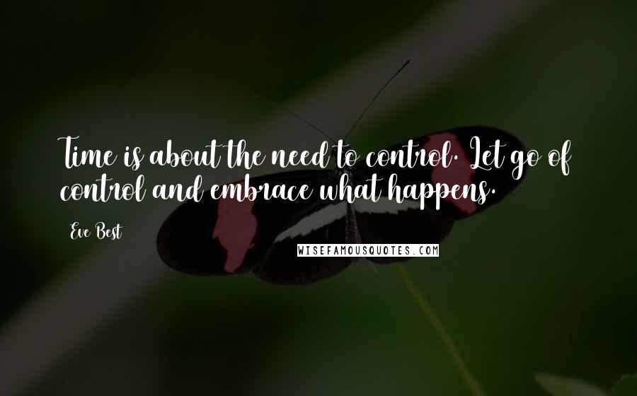 Eve Best Quotes: Time is about the need to control. Let go of control and embrace what happens.