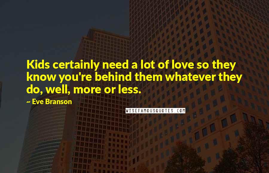 Eve Branson Quotes: Kids certainly need a lot of love so they know you're behind them whatever they do, well, more or less.