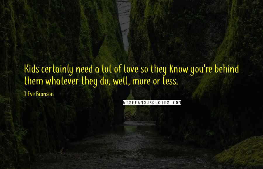 Eve Branson Quotes: Kids certainly need a lot of love so they know you're behind them whatever they do, well, more or less.