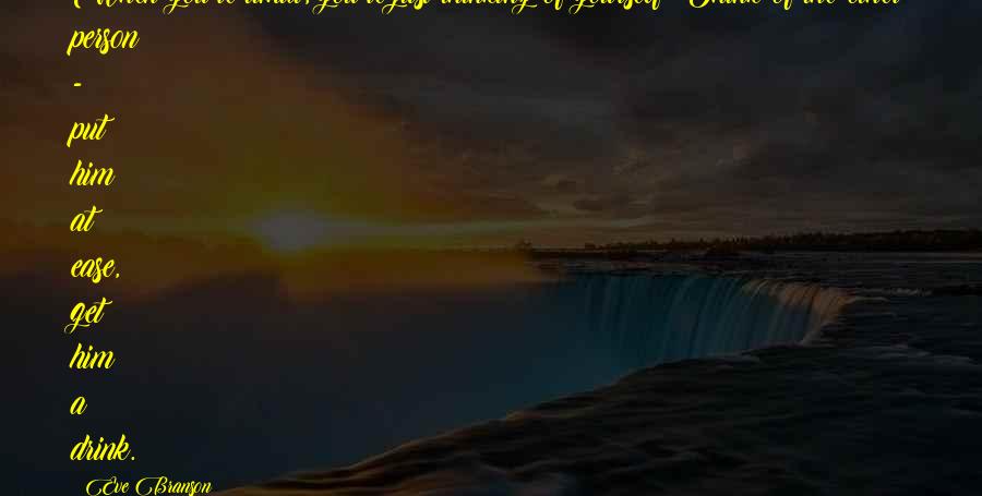 Eve Branson Quotes: When you're timid, you're just thinking of yourself! Think of the other person - put him at ease, get him a drink.