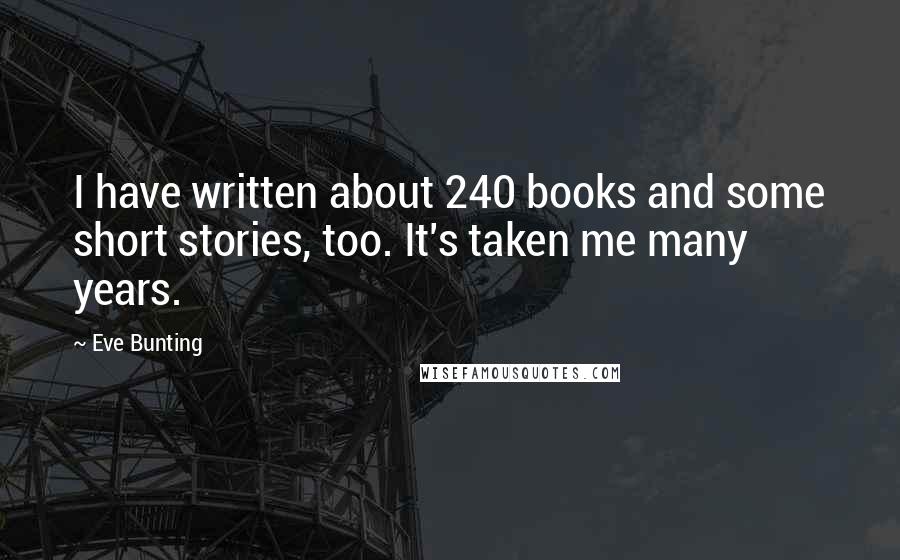 Eve Bunting Quotes: I have written about 240 books and some short stories, too. It's taken me many years.