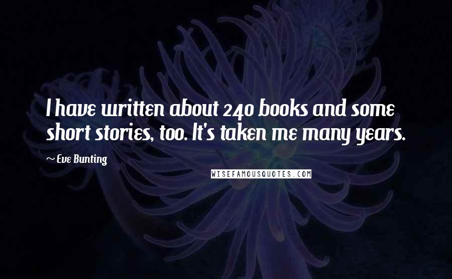 Eve Bunting Quotes: I have written about 240 books and some short stories, too. It's taken me many years.