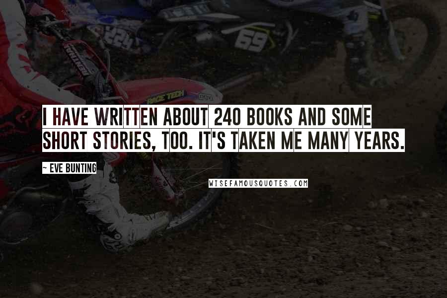 Eve Bunting Quotes: I have written about 240 books and some short stories, too. It's taken me many years.