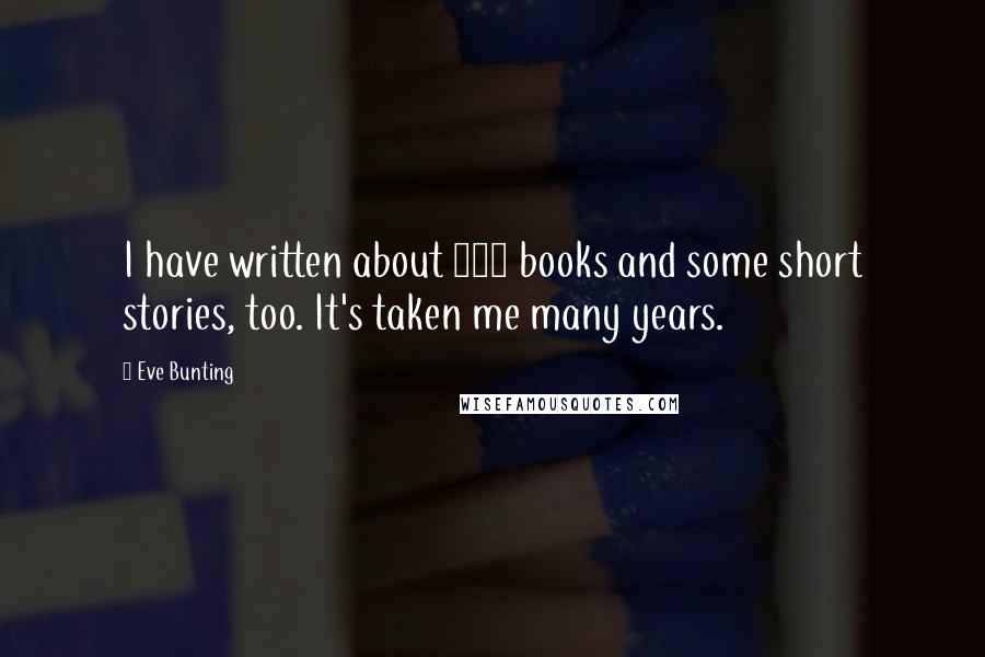 Eve Bunting Quotes: I have written about 240 books and some short stories, too. It's taken me many years.