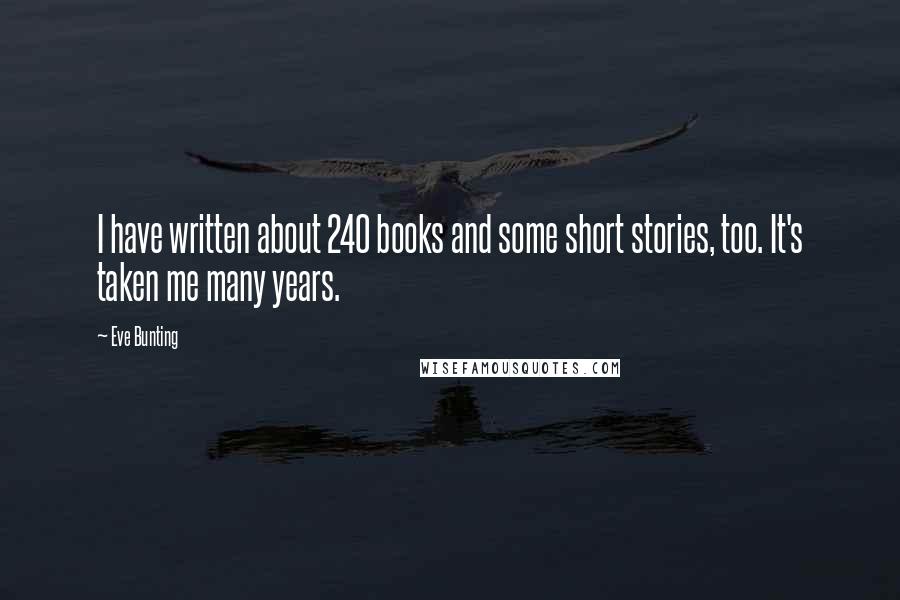 Eve Bunting Quotes: I have written about 240 books and some short stories, too. It's taken me many years.