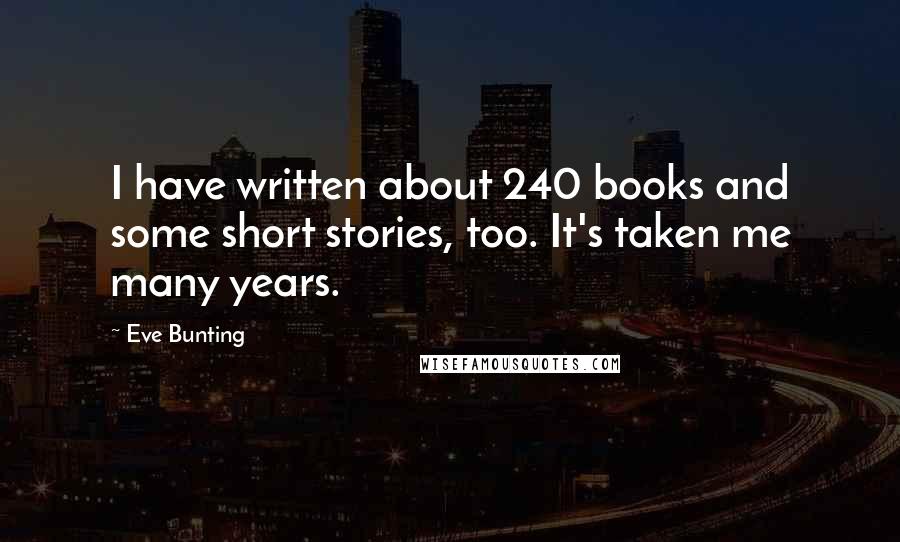 Eve Bunting Quotes: I have written about 240 books and some short stories, too. It's taken me many years.