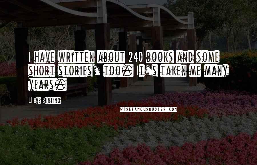 Eve Bunting Quotes: I have written about 240 books and some short stories, too. It's taken me many years.