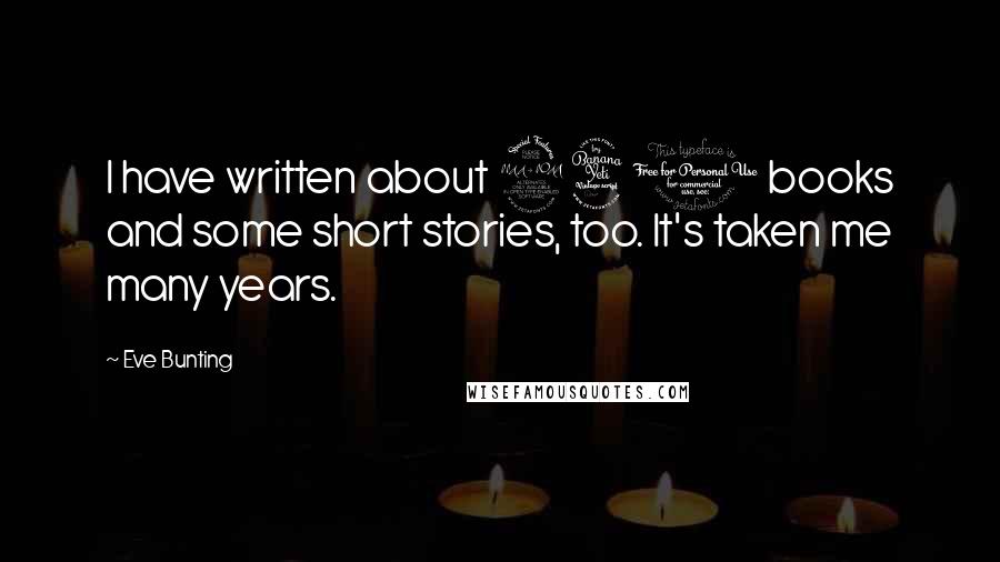 Eve Bunting Quotes: I have written about 240 books and some short stories, too. It's taken me many years.