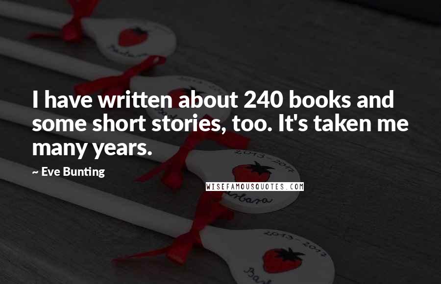 Eve Bunting Quotes: I have written about 240 books and some short stories, too. It's taken me many years.