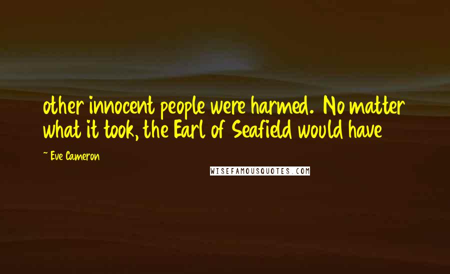 Eve Cameron Quotes: other innocent people were harmed.  No matter what it took, the Earl of Seafield would have
