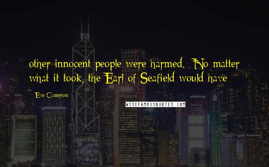 Eve Cameron Quotes: other innocent people were harmed.  No matter what it took, the Earl of Seafield would have