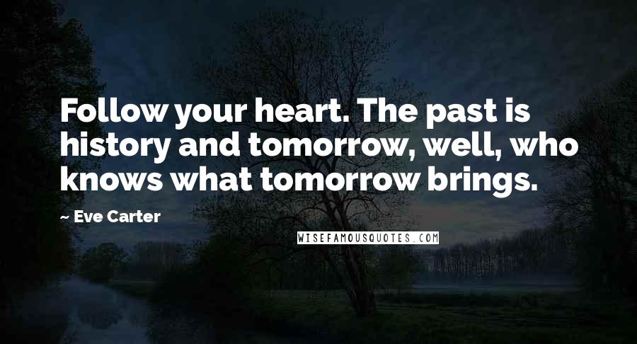 Eve Carter Quotes: Follow your heart. The past is history and tomorrow, well, who knows what tomorrow brings.