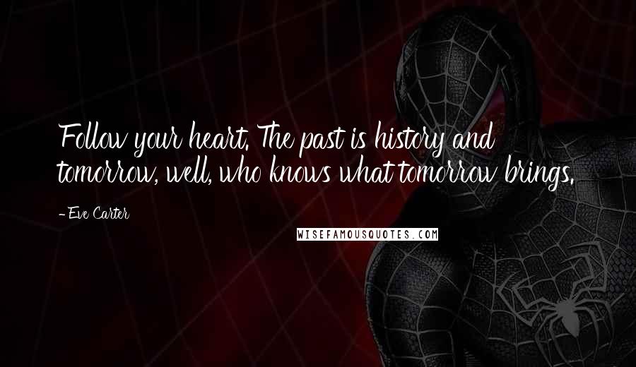 Eve Carter Quotes: Follow your heart. The past is history and tomorrow, well, who knows what tomorrow brings.