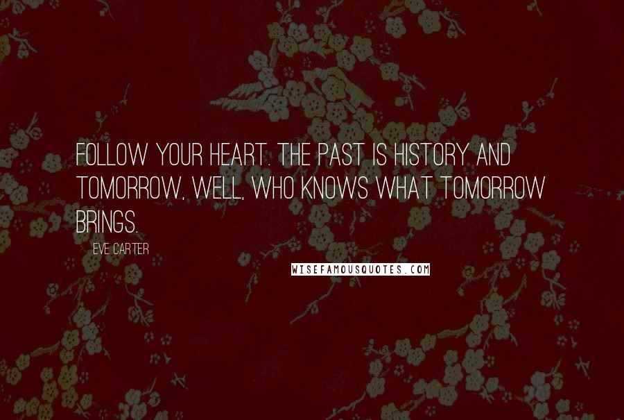 Eve Carter Quotes: Follow your heart. The past is history and tomorrow, well, who knows what tomorrow brings.