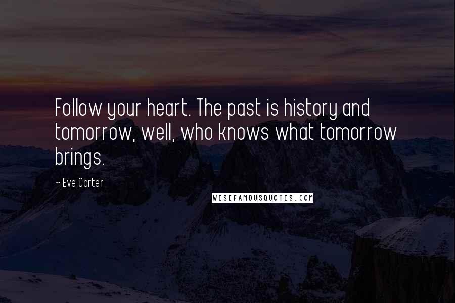 Eve Carter Quotes: Follow your heart. The past is history and tomorrow, well, who knows what tomorrow brings.