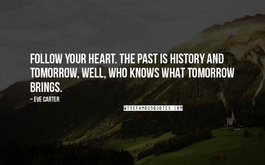 Eve Carter Quotes: Follow your heart. The past is history and tomorrow, well, who knows what tomorrow brings.
