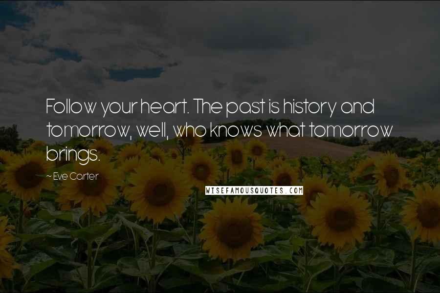 Eve Carter Quotes: Follow your heart. The past is history and tomorrow, well, who knows what tomorrow brings.