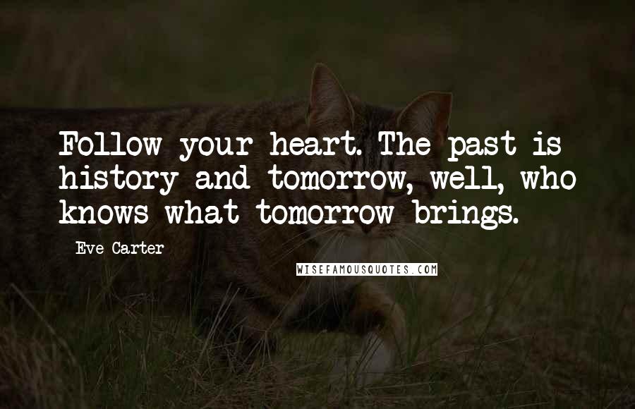 Eve Carter Quotes: Follow your heart. The past is history and tomorrow, well, who knows what tomorrow brings.