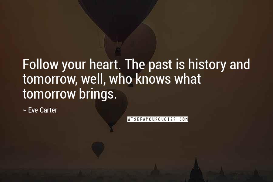 Eve Carter Quotes: Follow your heart. The past is history and tomorrow, well, who knows what tomorrow brings.