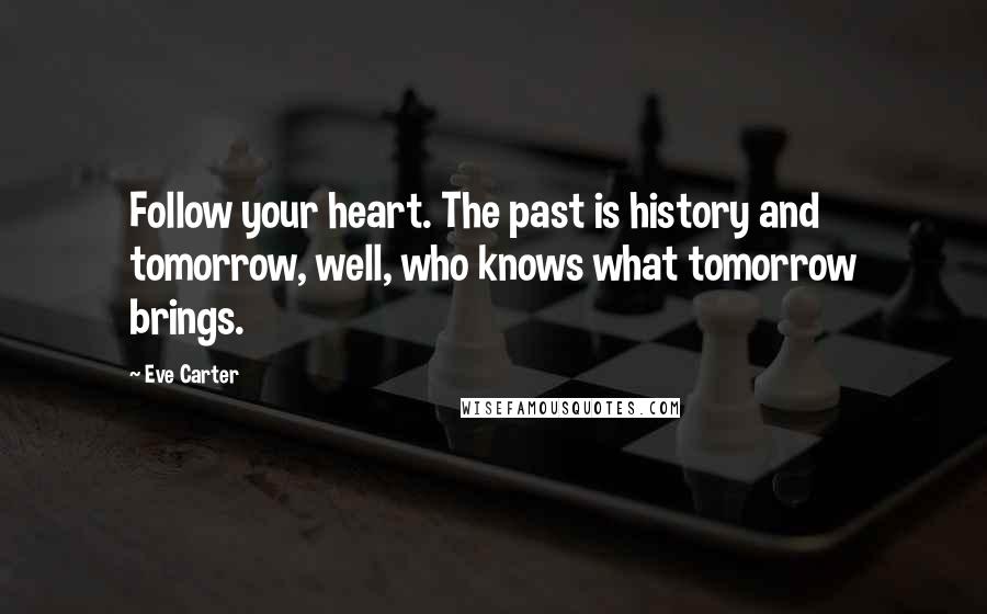 Eve Carter Quotes: Follow your heart. The past is history and tomorrow, well, who knows what tomorrow brings.