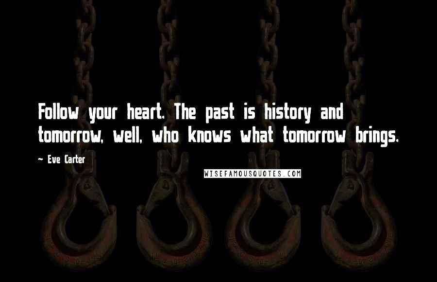 Eve Carter Quotes: Follow your heart. The past is history and tomorrow, well, who knows what tomorrow brings.