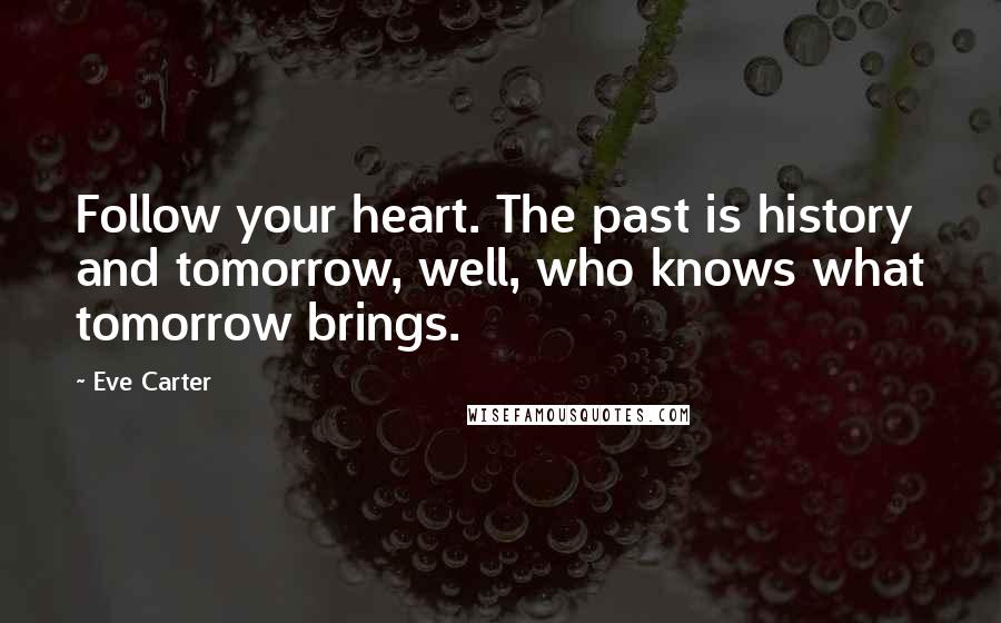 Eve Carter Quotes: Follow your heart. The past is history and tomorrow, well, who knows what tomorrow brings.