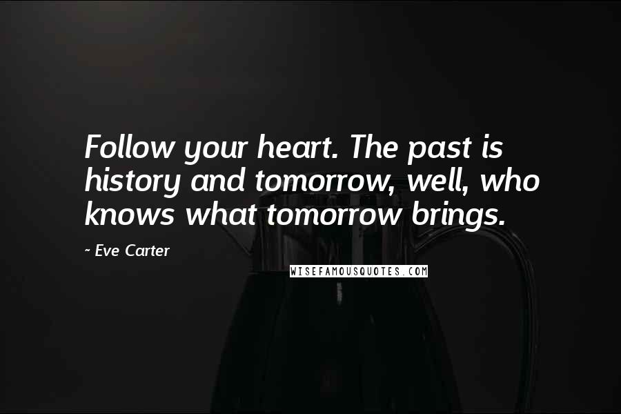 Eve Carter Quotes: Follow your heart. The past is history and tomorrow, well, who knows what tomorrow brings.