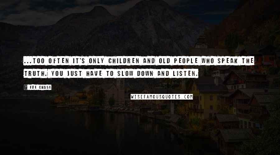 Eve Chase Quotes: ...too often it's only children and old people who speak the truth. You just have to slow down and listen.
