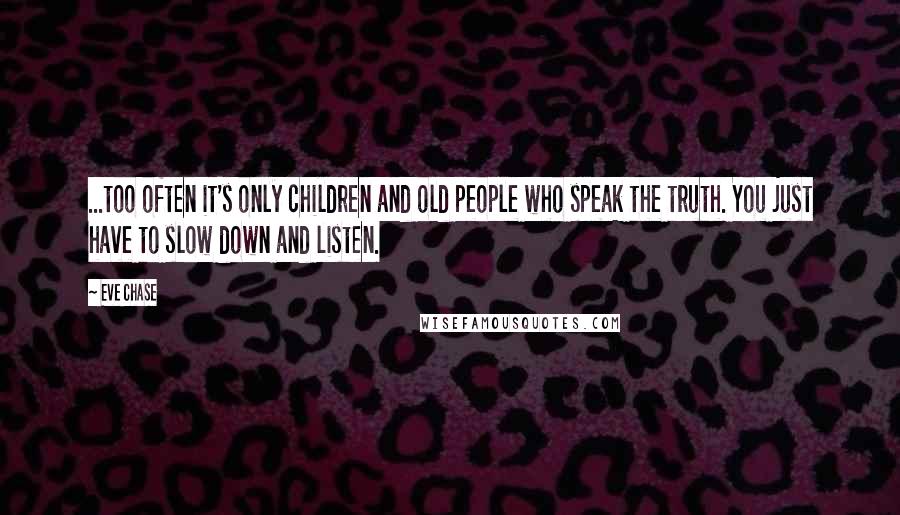 Eve Chase Quotes: ...too often it's only children and old people who speak the truth. You just have to slow down and listen.