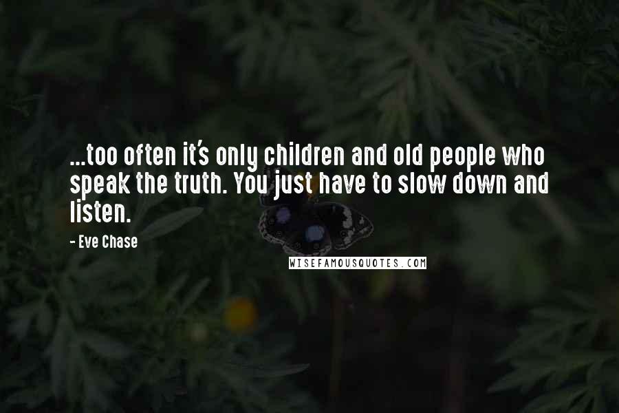 Eve Chase Quotes: ...too often it's only children and old people who speak the truth. You just have to slow down and listen.