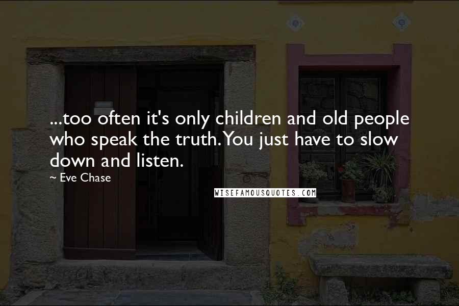 Eve Chase Quotes: ...too often it's only children and old people who speak the truth. You just have to slow down and listen.