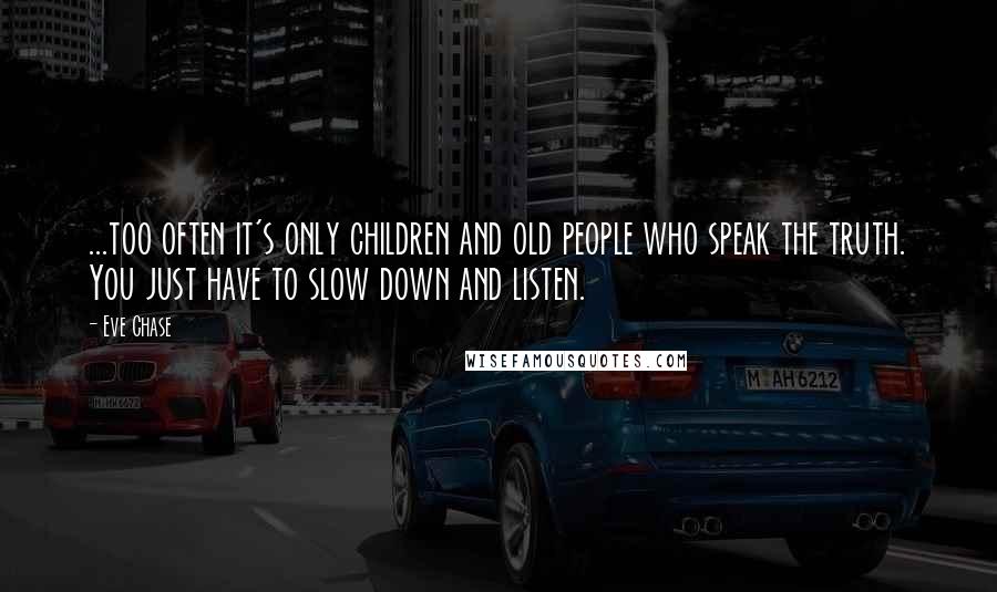 Eve Chase Quotes: ...too often it's only children and old people who speak the truth. You just have to slow down and listen.