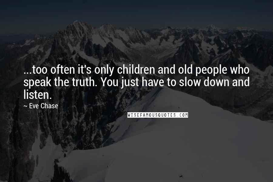 Eve Chase Quotes: ...too often it's only children and old people who speak the truth. You just have to slow down and listen.