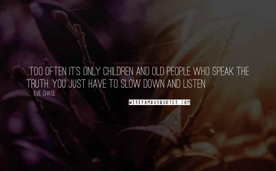 Eve Chase Quotes: ...too often it's only children and old people who speak the truth. You just have to slow down and listen.