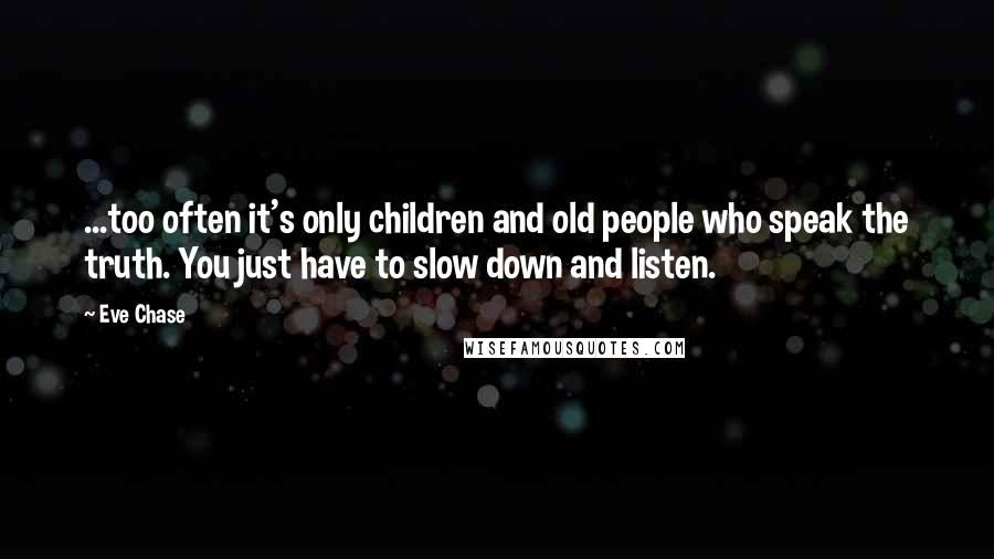 Eve Chase Quotes: ...too often it's only children and old people who speak the truth. You just have to slow down and listen.