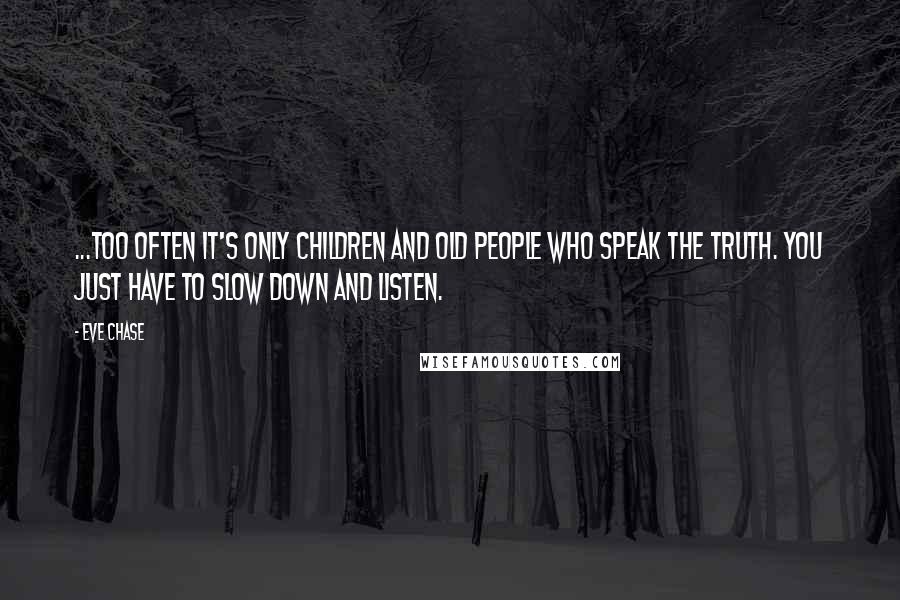 Eve Chase Quotes: ...too often it's only children and old people who speak the truth. You just have to slow down and listen.