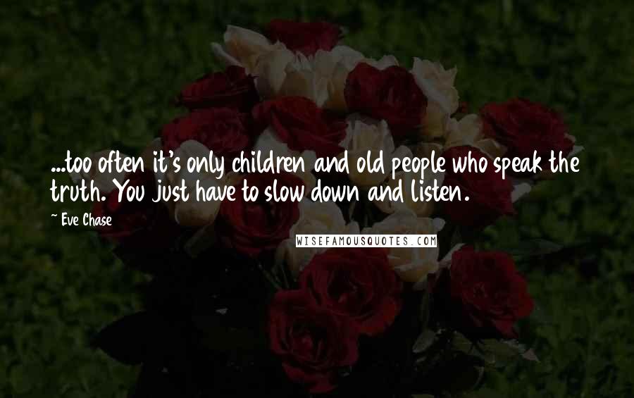 Eve Chase Quotes: ...too often it's only children and old people who speak the truth. You just have to slow down and listen.