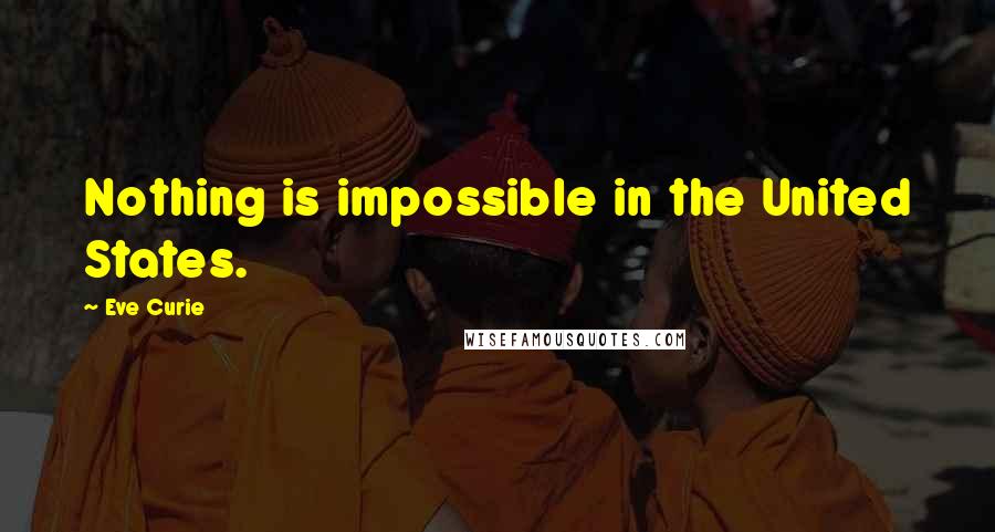 Eve Curie Quotes: Nothing is impossible in the United States.