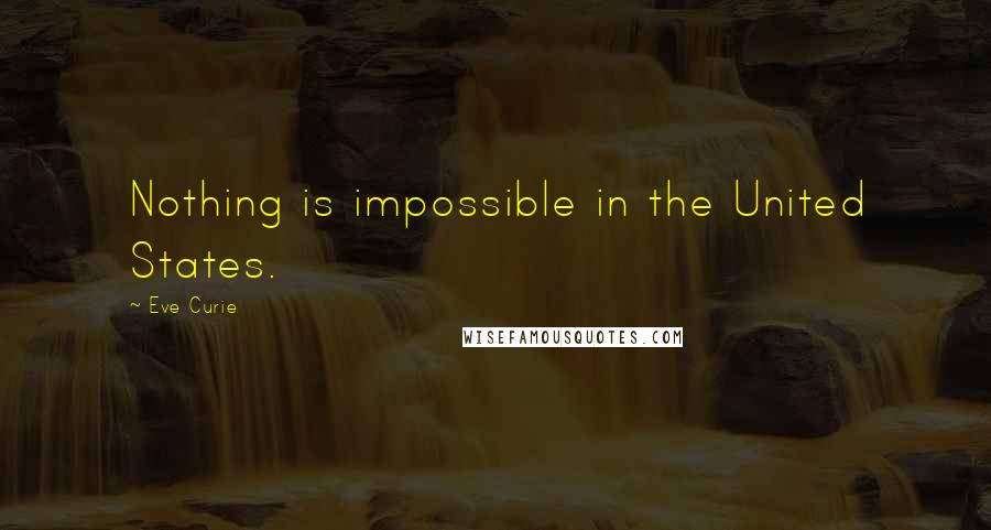 Eve Curie Quotes: Nothing is impossible in the United States.