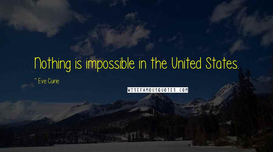 Eve Curie Quotes: Nothing is impossible in the United States.