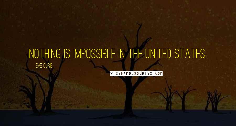 Eve Curie Quotes: Nothing is impossible in the United States.