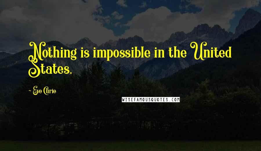 Eve Curie Quotes: Nothing is impossible in the United States.