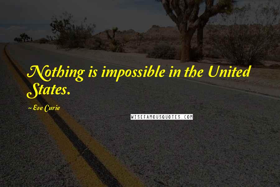 Eve Curie Quotes: Nothing is impossible in the United States.