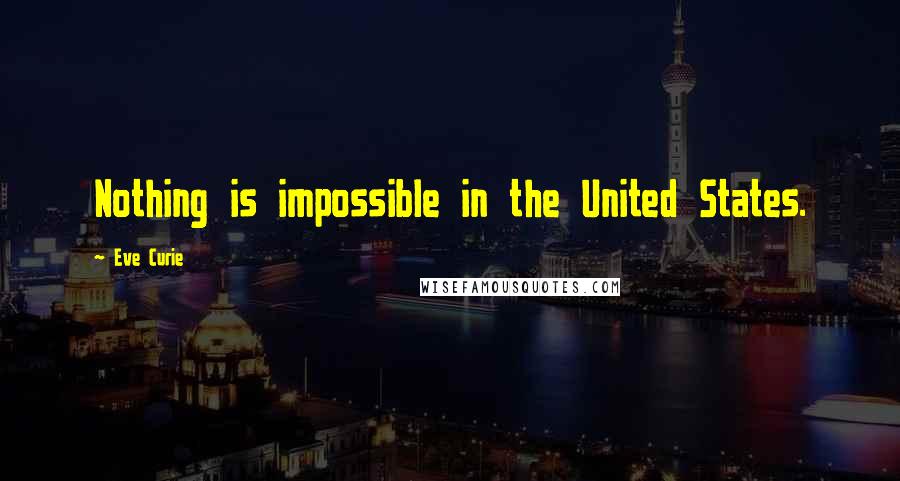 Eve Curie Quotes: Nothing is impossible in the United States.