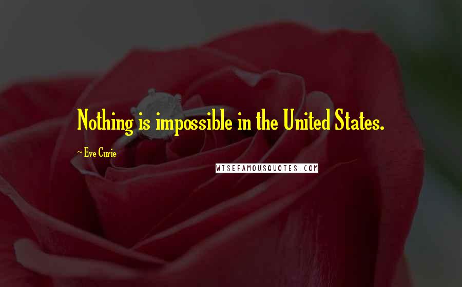Eve Curie Quotes: Nothing is impossible in the United States.