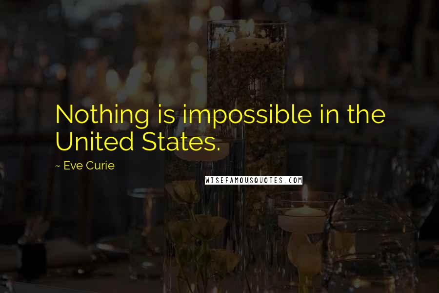 Eve Curie Quotes: Nothing is impossible in the United States.