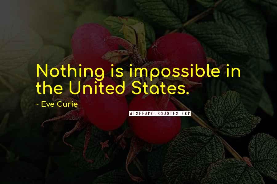 Eve Curie Quotes: Nothing is impossible in the United States.