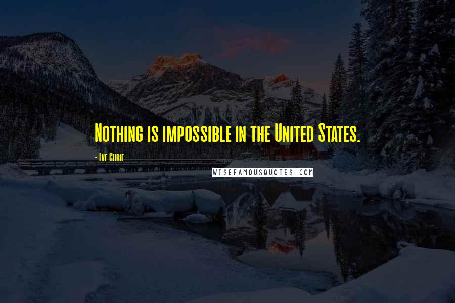 Eve Curie Quotes: Nothing is impossible in the United States.