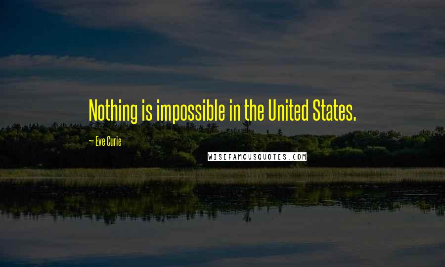 Eve Curie Quotes: Nothing is impossible in the United States.