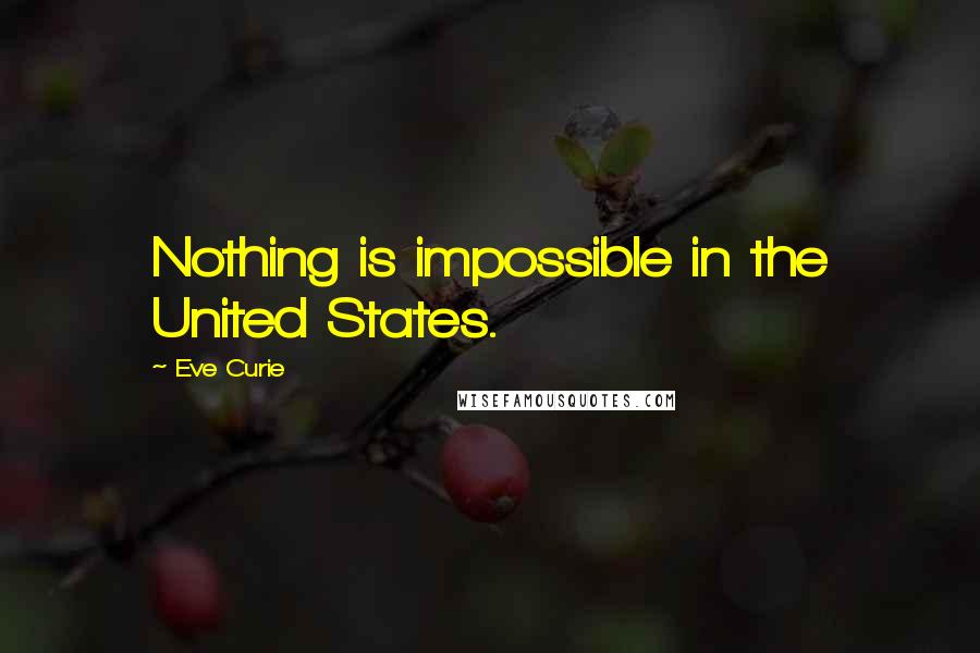 Eve Curie Quotes: Nothing is impossible in the United States.